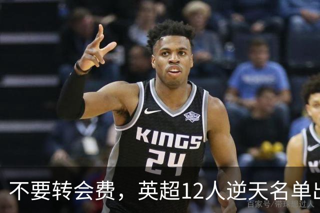 不要转会费，英超12人逆天名单出炉，全是世界级球星遭俱乐部疯抢