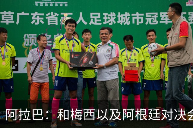 阿拉巴：和梅西以及阿根廷对决会很精彩；参加世界杯算是补全遗憾