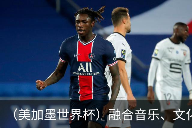 （美加墨世界杯）融合音乐、文化和足球 世界杯开幕式亮点足
